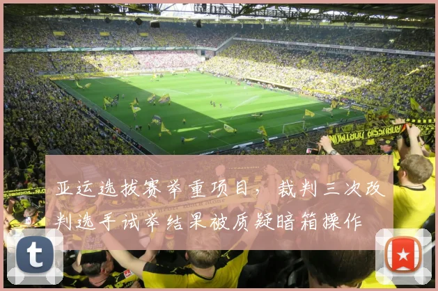 亚运选拔赛举重项目，裁判三次改判选手试举结果被质疑暗箱操作