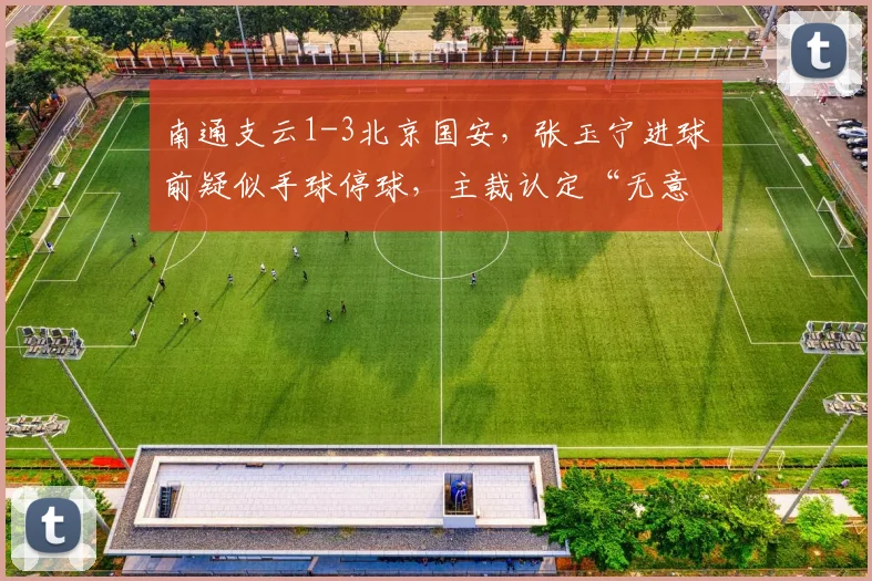 南通支云1-3北京国安，张玉宁进球前疑似手球停球，主裁认定“无意”遭全网声讨